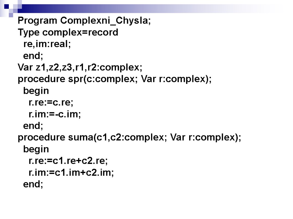 Program Complexni_Chysla; Type complex=record re,im:real; end; Var z1,z2,z3,r1,r2:complex; procedure spr(c:complex; Var r:complex); begin r.re:=c.re;